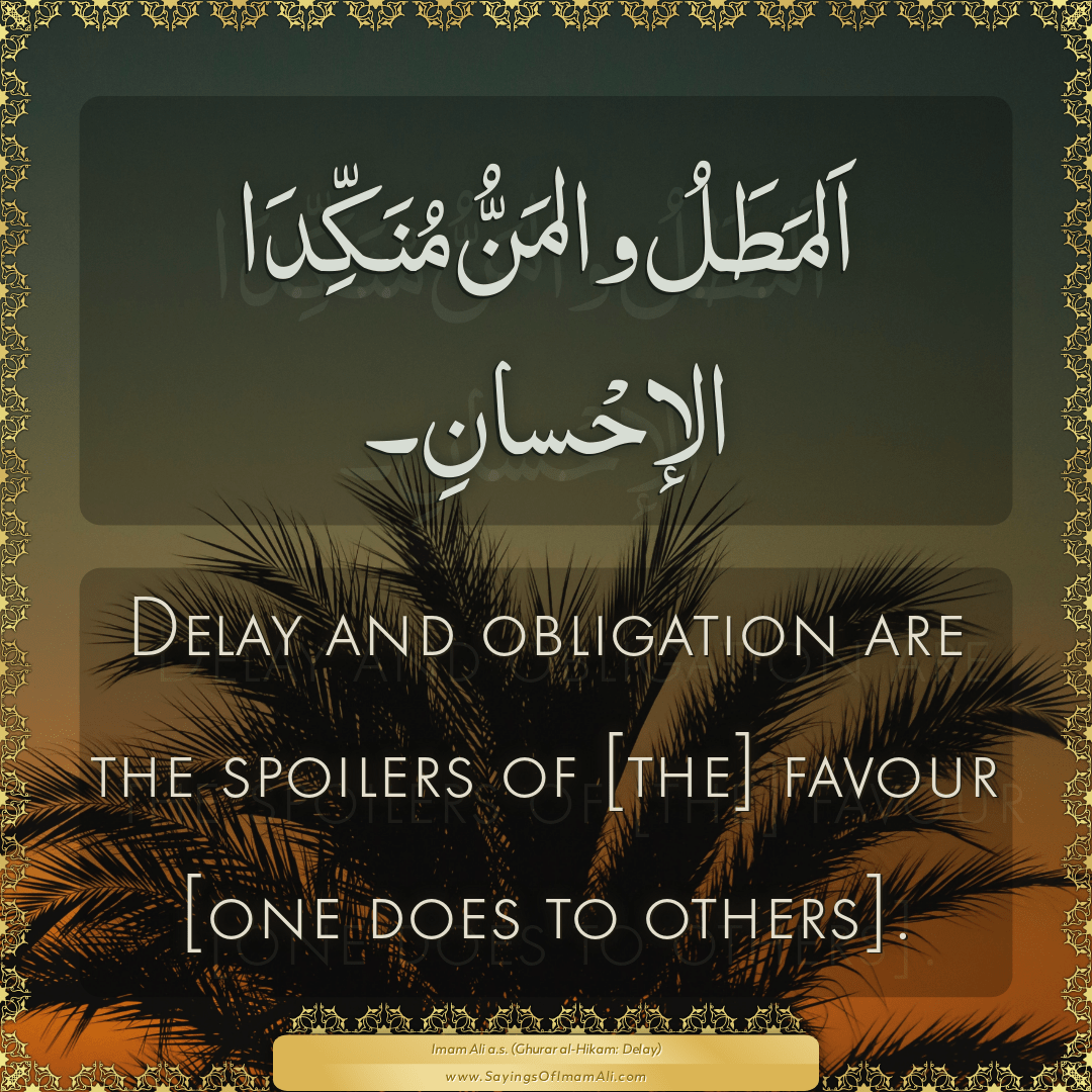 Delay and obligation are the spoilers of [the] favour [one does to others].